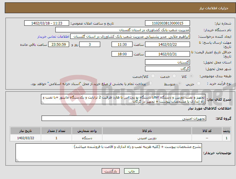 تصویر کوچک آگهی نیاز انتخاب تامین کننده-تجهیز و نصب دوربین و دستگاه nvrبا دستگاه یو پی اس با هارد ظرفیت 2 ترابایت و یکدستگاه مانیتور +با نصب و راه اندازی با مشخصات پیوست + تجهیز در گرگان