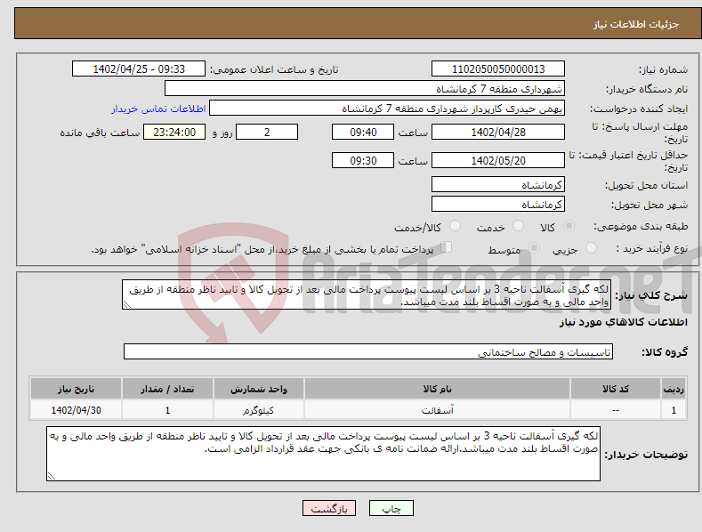 تصویر کوچک آگهی نیاز انتخاب تامین کننده-لکه گیری آسفالت ناحیه 3 بر اساس لیست پیوست پرداخت مالی بعد از تحویل کالا و تایید ناظر منطقه از طریق واحد مالی و به صورت اقساط بلند مدت میباشد.