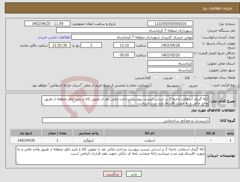 تصویر کوچک آگهی نیاز انتخاب تامین کننده-لکه گیری آسفالت ناحیه 2 بر اساس لیست پیوست پرداخت مالی بعد از تحویل کالا و تایید ناظر منطقه از طریق واحد مالی و به صورت اقساط بلند مدت میباشد.