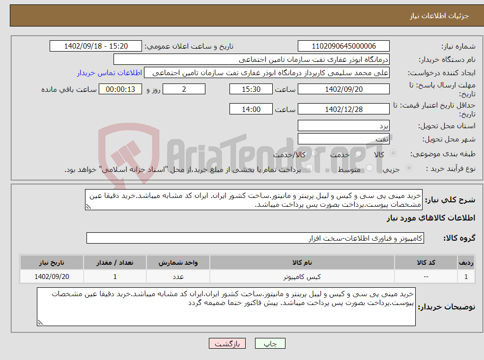 تصویر کوچک آگهی نیاز انتخاب تامین کننده-خرید مینی پی سی و کیس و لیبل پرینتر و مانیتور.ساخت کشور ایران. ایران کد مشابه میباشد.خرید دقیقا عین مشخصات پیوست.پرداخت بصورت پس پرداخت میباشد. 