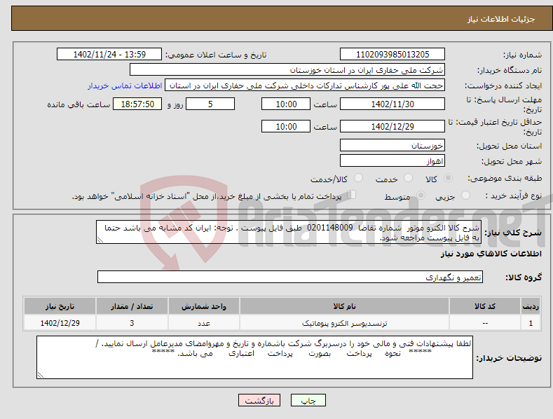 تصویر کوچک آگهی نیاز انتخاب تامین کننده-شرح کالا الکترو موتور شماره تقاضا 0201148009 طبق فایل پیوست . توجه: ایران کد مشابه می باشد حتما به فایل پیوست مراجعه شود.