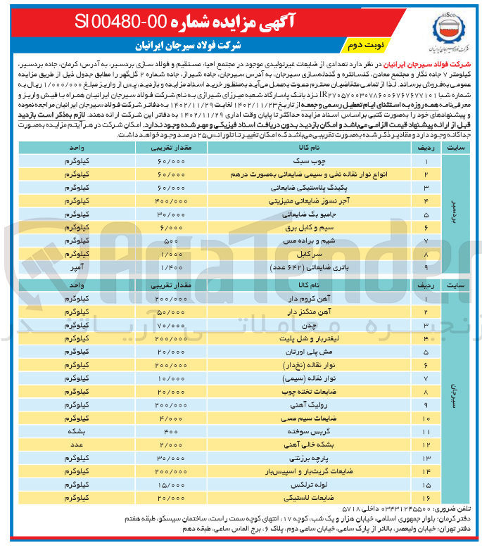 تصویر کوچک آگهی فروش تعدادی از ضایعات غیر تولیدی موجود در انبار احیاء مستقیم و فولاسازی  در 9 ردیف شامل چوب سکب - انواع نوار نقاله نخی و سیمی ضایعاتی به صورت درهم - پکینگ پلاستیکی ضایعاتی - آجر نسوز ضایعاتی منیزیتی - جامبو بگ ضایعاتی - سیم و کابل برق - شیم و براده مس - سرکابل - باتری ضایعاتی (642 عدد) 
و مجتمع معادن کنساتره و گندله سازی  در 16 ریف شامل آهن کروم دار - آهن منگنز دار - چدن - لیفتربار و شل بلیت - مش پلی اورتان - نوار نقاله (نخ دار) - نوار نقاله (سیمی) - ضایعات تخته چوب - رولیک آهنی - ضایعات سیم مسی - گریس سوخته - بشکه خالی آهنی - پارچه برزنتی - ضایعات گریت بار و اسپیس دار - لوله ترلکس - ضاثیعات لاستیکی