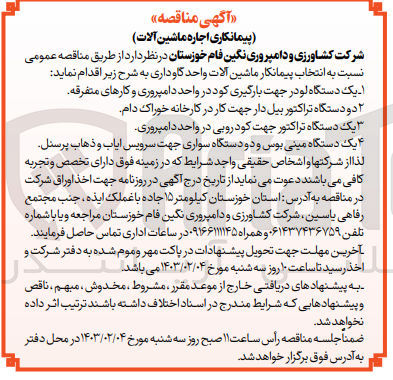 تصویر کوچک آگهی انتخاب پیمانکار به شرح زیر : ۱- یک دستگاه لودر جهت بارگیری کود در واحد دامپروری و کارهای متفرقه ۲ دو دستگاه تراکتور بیل دار جهت کار در کارخانه خوراک دام. یک دستگاه تراکتور جهت کود روبی در واحد دامپروری
۴ یک دستگاه مینی بوس و دو دستگاه سواری جهت سرویس ایاب و ذهاب پرسنل
