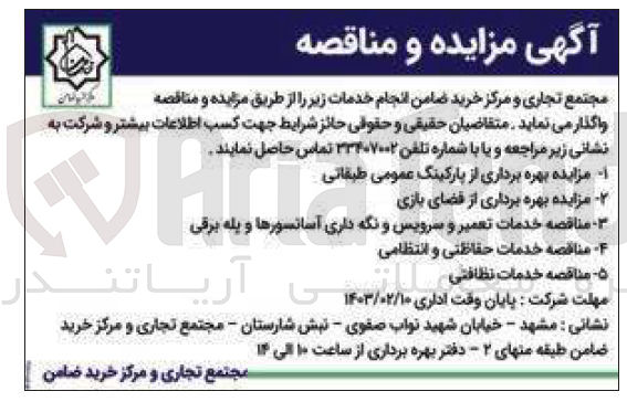 تصویر کوچک آگهی مجتمع تجاری و مرکز خرید  ضامن انجام خدمات زیر را از طریق مناقصه واگذار می‌نماید :
1- مناقصه خدمات تعمیر و سرویس و نگه داری آسانسورها و پله برقی
2- مناقصه خدمات حفاظتی و انتظامی
3- مناقصه خدمات نظافتی
