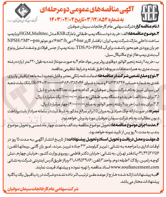 تصویر کوچک آگهی الف: خرید دو دستگاه پمپ طبقاتی با مارک KSB مدل HGM,Multitec و یا پمپ ساخت داخلی مارک شرکت پمپ ایران؛ با فشار کاری ۴۰bar دبی ۱۶m۳/h دور موتور NPSH:۲M۳۰۰۰pm جریان ورودی هم محور باشفت برای آب TDS ۴۵۰۰PPM ، بدنه پمپ از جنس فولادی و شفت استیل و نوع آب بندی پمپ ها از نوع مکانیکال سیل ب: خرید رشته زنجیر الواتور دو قلوی رولر پرس مواد خام ۴ به صورت مونتاژ شده به طول ۲۲۰ متر (یازده رشته بیست متری به همراه متعلقات مربوطه 