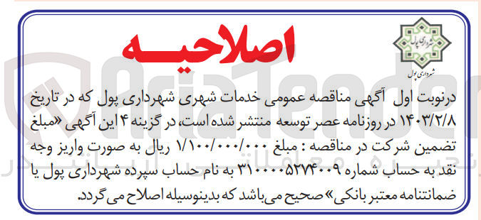تصویر کوچک آگهی  خدمات شهری شهرداری پول که در تاریخ - تهى مناقصه عمومی خده ۱۴۰۳/۲/۸ در روزنامه عصر توسعه منتشر شده است در گزینه ۴ این آگهی «مبلغ تضمین شرکت در مناقصه : مبلغ ۱/۱۰۰/۰۰۰/۰۰۰ ریال به صورت واریز وجه نقد به حساب شماره ۳۱۰۰۰۰۵۲۷۴۰۰۹ به نام حساب سپرده شهرداری پول یار ضمانتنامه معتبر بانکی» صحیح میباشد که بدینوسیله اصلاح می گردد.