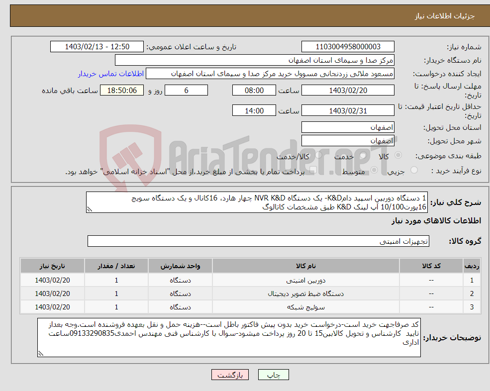 تصویر کوچک آگهی نیاز انتخاب تامین کننده-1 دستگاه دوربین اسپید دامK&D- یک دستگاه NVR K&D چهار هارد، 16کانال و یک دستگاه سویچ 16پورت10/100 آپ لینک K&D طبق مشخصات کاتالوگ