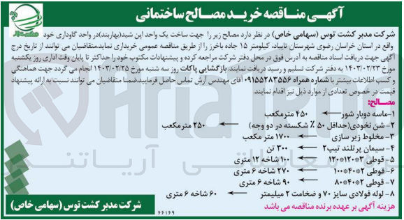 تصویر کوچک آگهی خرید مصالح ساختمانی در واحد گاوداری: 
ماسه دوبار شور 450متر مکعب 
شن نخودی 250 مترمکعب
مخلوط زیرسازی 1700 متر مکعب
سیمان پر تلند تیپ2 : 300 تن
قوطی 3*120*120 :100شاخه 12متری
قوطی 2*40*100 : 270 شاخه 6متری 
قوطی 2*40*80 :90 شاخه 6متری
لوله فولادی سایز 70 و ضخامت 2 میلیمتر :60شاخه 6متری 