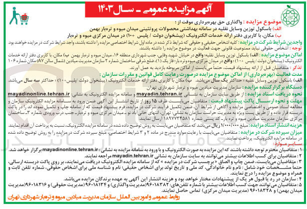 تصویر کوچک آگهی موضوع مزایده واگذاری حق بهره برداری موقت از :
الف) باسکول توزین وسایل نقلیه در سامانه بهداشتی محصولات پروتئینی میدان میوه و تره بار بهمن
ب) مکان با کاربری دفتر ارائه خدمات الکترونیک پیشخوان دولت / پلیس (+۱۰ در میدان مرکزی میوه و تره بار