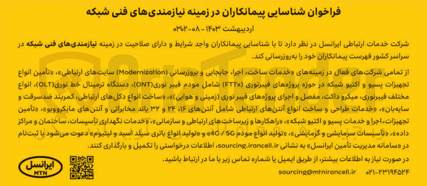 تصویر کوچک آگهی شناسایی پیمانکاران در زمینه نیازمندیهای فنی شکه شامل خدمات ساخت، اجرا، جابجایی و بروزرسانی Modernizotion سایت های ارتباطی - تامین انواع تجهیزات پسیو و اکتیو شبکه در حوزه پروژه های فیبر نوری FTTX شامل مودم فیبر نوری ONT، دستگاه ترمینال خط نوری OLT ، انواع مختلف فیبر نوری، میکرو داکتف مفصل و اجرای پروزه های فیبر نوری (زمینی و هوایی)، ساخت انواع دکل های ارتباطی، کمربندضد سرقت و سایه بان، خدمات طراحی و ساخت انواع آنتن های ارتباطی شامل انتن های 16،24 و 32 باند مخابراتی و آنتن های مایکروویو ، تامین تجهیزات، اجرا و خدمات پسیو و اکتیو شبکه، راهکارها و زیرساخت های ارتباطی و سازمانی، خدمات نگهداری تاسیسات، ساختمان و مراکز داده ، تاسیسات سرمایشی و گرمایشی، تولید انواع مودم 4G/5G و تولید انواع باتری سیلد اسید و لیتیوم