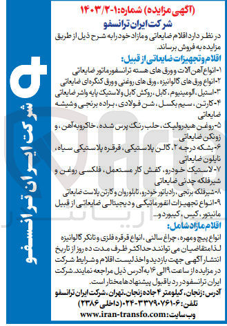 تصویر کوچک آگهی فروش اقلام ضایعاتی زیر :
1-  انواع آهن آلات و ورقهای هسته ترانسفورماتور ضایعاتی 2- انواع ورقهای گالوانیزه ورقهای روغنی و ورق کنگره ای ضایعاتی 3- استیل ، آلومینیوم، کابل، روکش کابل و لاستیک پایه واشر ضایعاتی 4- کارتن سیم بکسل شن ،فولادی، براده برنجی و شیشه ضایعاتی 5- روغن هیدرولیک حلب رنگ پرس شده، خاکرو به آهن و زونکن ضایعاتی
6- بشکه درجه ۲ گالن پلاستیکی قرقره پلاستیکی سیاه نایلون ضایعاتی 7- لاستیک خودرو کفش کار مستعمل فلکسی روغن و شیر فلکه چدنی ضایعاتی 8- شیر فلکه برنجی رادیاتور خودرو تابلوروان و کارتن پلاست ضایعاتی 9- انواع تجهیزات انفورماتیکی و دیجیتالی ضایعاتی از قبیل مانیتور کیس کیبورد و...
فروش اقلام مازاد :
انواع پیچ و مهره چراغ ،سالنی انواع قرقره فلزی و تانکر گالوانیزه