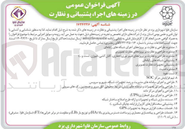 تصویر کوچک آگهی اجرا پشتیبانی و نظارت در زمینه های :
جهت
۱ مشاوره . مشاوره طراحی و
۳ آقای رنجبری تماس حاصل فرمایید.
اجرای شبکه های رایانه ای
نظارت تصویری
مشاوره طراحی و نظارت رمهای فیبر نوری حفاری کابل کشی
Ariatend
۴ پشتیبانی شبکه های رایانه ای
د پشتیبانی تجهیزات نظارت تصویری مشاوره امنیت
. طراحی
۱۰ طراحی و
ه های مدیریت و رصد تجهیزات شبکه، سرور و سرویس
.۱۱ طراحی و اجرای مرکز داده
و همچنین یک های سواریانت
و سامانه های پایش شرایط محیطی اتاق سرور و ه
۱۲ طراحی و اجرای برق اضطراری (UPS)
۱۳ مستند سازی شبکه و تجهیزات و ارائه طرح اصلاح ساختار شبکه
.۱۴ پشتیبانی سخت افزارهای کاربران رایانه چاپگر اسکنرو )
۱۵ خدمات سخت افزاری مربوط به تجهیزات GPS
۱۶. خدمات طراحی و پیاده سازی معماری زیر ساخت دسترس پذیری بالا (HA) و توزیع بار (LB) و مقاومت در برابر خرابیها (FT) (سازمان فاوا مشرفی)
