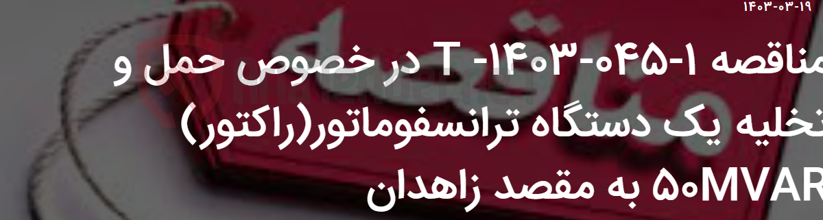 تصویر کوچک آگهی مناقصه 1-045-1403- T در خصوص حمل و تخلیه یک دستگاه ترانسفوماتور(راکتور) 50MVAR به مقصد زاهدان