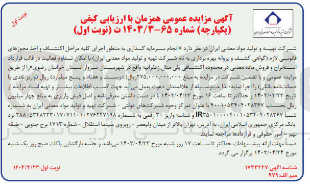 تصویر کوچک آگهی انجام سرمایه گذاری به منظور اجرای کلیه مراحل اکتشاف و اخذ مجوزهای قانونی لازم (گواهی کشف و پروانه بهره برداری به نام شرکت تهیه و تولید مواد معدنی ایران) با امکان تداوم فعالیت در قالب قرارداد استخراج و فروش ماده معدنی در محدوده اکتشافی پلی مثال زعفرانیه واقع در شهرستان سبزوار استان خراسان رضوی