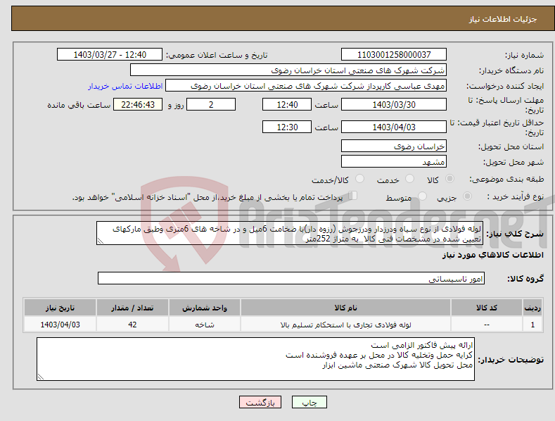تصویر کوچک آگهی نیاز انتخاب تامین کننده-لوله فولادی از نوع سیاه ودرزدار ودرزجوش (رزوه دار)با ضخامت 6میل و در شاخه های 6متری وطبق مارکهای تعیین شده در مشخصات فنی کالا به متراژ 252متر