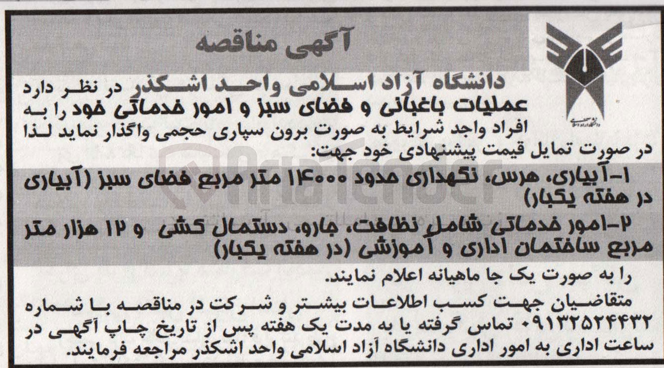 تصویر کوچک آگهی واگذاری عملیات باغبانی و فضای سبز و امور خدماتی :
1-  آبیاری، هرس نگهداری حدود ۱۴۰۰۰ متر مربع فضای سبز (آبیاری در هفته یکبار)
2- امور خدماتی شامل نظافت جارو دستمال کشی و ۱۲ هزار متر مربع ساختمان اداری و آموزشی (در هفته یکبار)