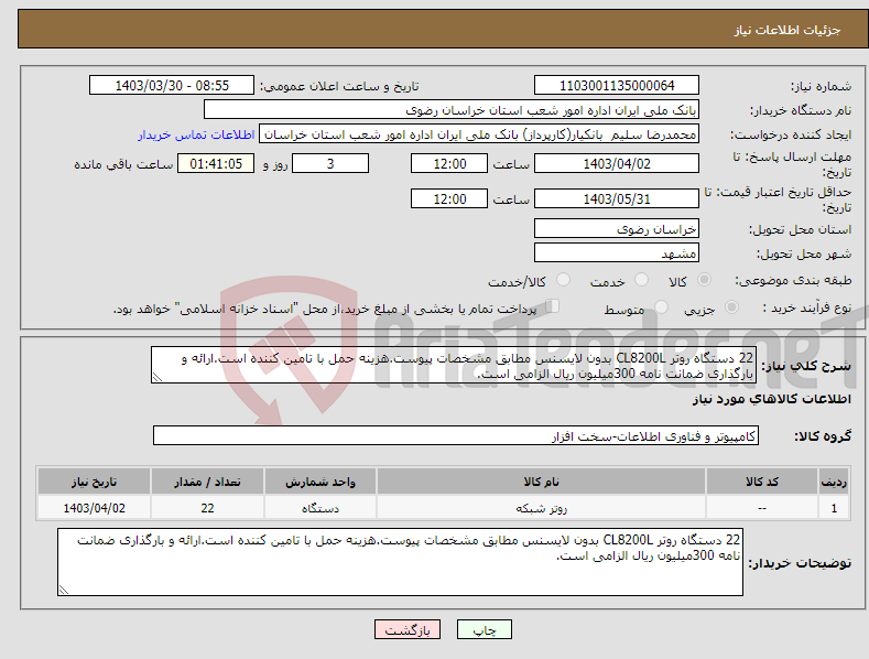 تصویر کوچک آگهی نیاز انتخاب تامین کننده-22 دستگاه روتر CL8200L بدون لایسنس مطابق مشخصات پیوست.هزینه حمل با تامین کننده است.ارائه و بارگذاری ضمانت نامه 300میلیون ریال الزامی است.