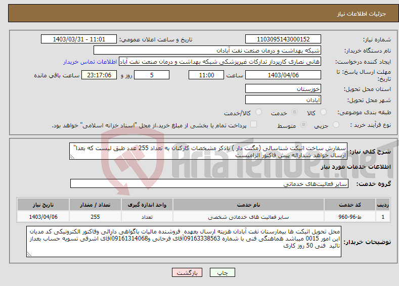 تصویر کوچک آگهی نیاز انتخاب تامین کننده-سفارش ساخت اتیکت شناسائی (مگنت دار ) باذکر مشخصات کارکنان به تعداد 255 عدد طبق لیست که بعدا" ارسال خواهد شدارائه پیش فاکتور الزامیست