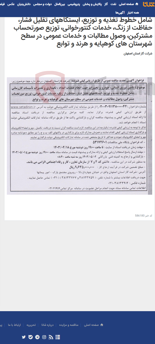 تصویر کوچک آگهی تامین نیروی انسانی، خودرو و تجهیزات جهت انجام عملیات امداد ، نگهداری و تعمیرات تأسیسات گازرسانی شامل خطوط تغذیه و توزیع، ایستگاههای تقلیل فشار، حفاظت از زنگ، خدمات کنتورخوانی، توزیع صورتحساب مشترکین، وصول مطالبات و خدمات عمومی در سطح شهرستان های کوهپایه و هرند و توابع