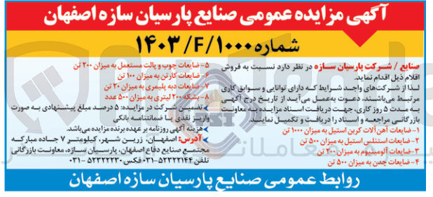 تصویر کوچک آگهی فروش اقلام زیر :
1- ضایعات آهن آلات کربن استیل به میزان ۱۰۰۰ تن
2-  ضایعات استنلس استیل به میزان ۵۰۰ تن
3-  ضایعات آلومینیوم به میزان ۲۰۰ تن
4- ضایعات چدن به میزان ۵۰۰ تن
5-  ضایعات چوب و پالت مستعمل به میزان ۲۰۰ تن
6- ضایعات کارتن به میزان ۱۰۰ تن
7-  ضایعات دبه پلیمری به میزان ۲۰ تن 
8- بشکه ۲۰۰ لیتری به میزان ۵۰۰ عدد 