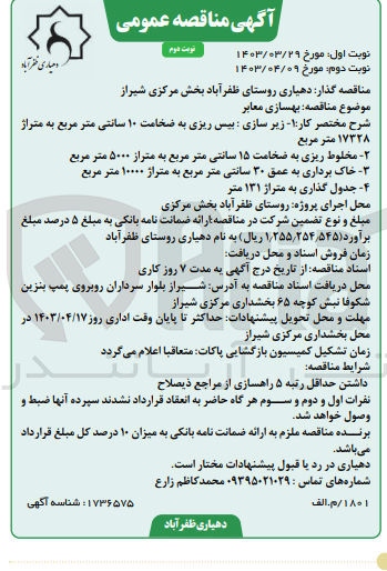 تصویر کوچک آگهی بهسازی معابر:1- زیرسازی : بیس ریزی به ضخامت 10 سانتی متر مربع به متراژ 17328 مترمربع 2- مخلوط ریزی به ضخامت 15 سانتی متر مربع به متراژ 5000 مترمربع 3- خاک برداری به عمق 30 سانتی متر مربع به متراژ 10000 مترمربع 4- جدول گذاری به متراژ 131 متر 