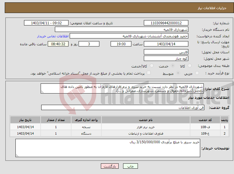 تصویر کوچک آگهی نیاز انتخاب تامین کننده-شهرداری قائمیه در نظر دارد نسبت به خرید سرور و نرم افزارهای لازم آن به منظور تامین داده های داخلی(دبیرخانه،حقوق و دستمرد،شهرسازی،عمرانی و ...).