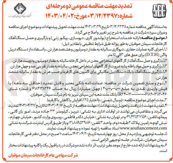 تصویر کوچک آگهی ارائه خدمات استخراج بولدوزکاری-دپوسازی-پیکورزنی و بارگیری و حمل سنگ آهک کارخانجات سیمان صوفیان به طور روزانه با مقادیر:
1- اجرای کلیه عملیات حفاری دپوکاری سالیانه به مقدار دو میلیون هشتصد هزار تن با استفاده از دستگاه دریل واگن d.t.h برای عمق های 3 الی 15 متر
2- بارگیری و حمل سنگ آهک از کارگاههای استخراجی معدن در داخل کارخانه سالیانه به مقدار دو میلیون و دویست هزار تن
3- بارگیری و حمل مواد باطله بنا به ضرورت از کارگاههای استخراجی معدن سالیانه به مقدار تقریبی صد و چهل هزار تن
4- بارگیری سنگ آهک با یک دستگاه بیل مکانیکی برای کامیون های کارفرما بر حسب هر تن به مقدار سالیانه ششصد هزار تن