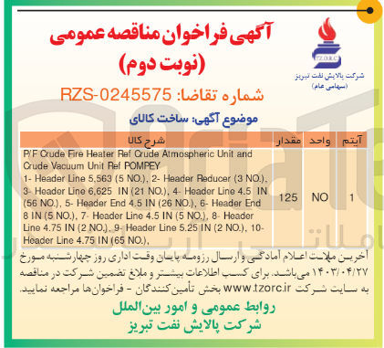 تصویر کوچک آگهی ساخت کالای :
P/F Crude Fire Header Ref Crude Atmospheric Unit and Crude Vacuum Unit Ref POMPEY
1- Header Line 5,563 (5 NO.), 2- Header Reducer (3 NO., 3- Header Line 6.625 IN (21) NO
4- Header Line 4.5 IN (56 NO.), 5- Header End 4.5 IN (260) 6- Header End 8 IN (5) NO., 7- Header Line 4.5 IN (5 NO.), 8- Header Line 4.75 IN (2) No. 9- Header Line 5.25 IN (2) NO
10- Header line 4.75 in (65 no)