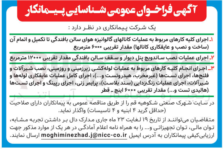 تصویر کوچک آگهی 1- اجرای کلیه کارهای مربوط به عملیات کانالهای گالوانیزه هوای سالن بافندگی تا تکیل و اتمام آن (ساخت و نصب و عایقکاری کانالها) مقدار تقریبی 6000 مترمربع
2- اجرای عملیات نصب ساندویچ پنل دیوار و سقف سالن بافندگی مقدار تقریبی 12000 مترمربع
3- اجرای انجام کلیه کارهای مربوط به عملیات لوله کشی زیرزمینی و روزمینی نصب شیرآلات و فلنج ها اجرای تست ها (غیر مخرب هیدروتست و..) اجرای کامل عملیات عایقکاری لوله ها و شیرآلات اجرا عملیات زنگ زدایی (سند بلاست) پرایمر زنی اجرای رپینگ و اجرای تست ها (هالیدی تست و....) مقدار تقریبی 6000 اینچ قطر