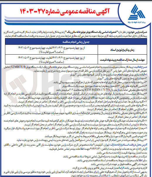تصویر کوچک آگهی واگذاری تعمیرات اساسی یک دستگاه بویلر موتورخانه سالن رنگ (یک دستگاه بویلر 52MBTU/h) شامل تعویض کلیه لوله های آتش خوار پاس 3 زیر نظر شرکت بازرسی ناظر:
1- آماده سازی بویلر جهت انجام جداسازی و خارج کردن کلیه لوله های پاس 3 بویلر 
2- جداسازی و خارج نمودن کلیه لوله های پاس 3 بویلر
3- پرداخت و آماده نمودن محل قرارگیری لوله ها به نحوی که عاری از هرگونه رسوب و پوسیدگی باشد
4- تامین کلیه لوله های پاس 3 آتشخوار و مقاوم به تعداد مورد نیاز جهت یک دستگاه بویلر
5- لوله های مصرفی تماما باید از متریال (DIN17175) ST35.8 به ضخامت 3/2 میلیمتر باشد
6- پیمانکار میبایست تاییدیه متریال لوله های خریداری شده را بر اساس آزمایش انجام شده در آزمایشگاه مورد تایید شرکت بازرسی نظارت بر انجام کار به تایید شرکت بازرس و همچنین کارفرما برساند
7- کلیه برشکاری ها جاسازی لوله ها و مراحل انجام کار میبایست به تایید شرکت بازرسی ناظر بر انجام کار حاضر در محل انجام کار برسد
8- کلیه لوله های تامین شده باید دارای گواهینامه معتبر شرکت سازنده بوده و همچنین از نظر کیفیت متریال و دارا بودن استاندارد لازم میبایست به تایید شرکت بازرسی ناظر بر انجام کار حاضر در محل انجام کار برسد
9- کلیه اکترودهای مصرفی به لحاظ نوع و متریال و همچنین فرایند آماده سازی الکترود جهت عملیات جوشککاری میبایست به تاییدیه شرکت بازرسی ناظر بر انجام کار حاضر در محل انجام کار برسد
10- کلیه فرایند عملیات جوشکاری لوله ها و کلیه جوش های انجام شده باید توسط جوشکاران دارای گواهینامه تایید صلاحیت انجام شود و جوش های انجام شده به لحاظ دارا بودن استاندارد لازم و تست های مورد نیاز میبایست به تاییدیه شرکت بازرسی ناظر بر انجام کار حاضر در محل انجام کار برسد
11- بعد از انجام فرایند کلیه عملیات جوشکاری و نصب لوله ها و اتمام کار بویلر توسط شرکت بازرسی ناظر بر انجام کار مورد تست هیدرواستاتیک قرار میگیرد و در صورت وجود نشتی و هرگونه ایراد پیمانکار میبایست نسبت به رفع آن اقدام نماید
12- تهیه و تامین کلیه ابزارآلات مورد نیاز و اقلام مصرفی و اقلام مربوط به ایمنی در کار برعهده پیمانکار میباشد
13- پیمانکار موظف میباشد در حین انجام کار کلیه موارد ایمنی را براساس دستورالعمل و آیین نامه های مدیریت ایمنی و بهداشت پارس خودرو رعایت نماید