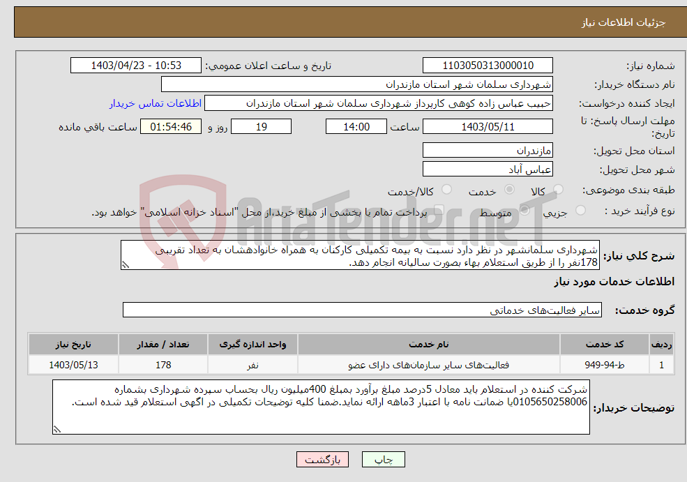 تصویر کوچک آگهی نیاز انتخاب تامین کننده-شهرداری سلمانشهر در نظر دارد نسبت به بیمه تکمیلی کارکنان به همراه خانوادهشان به تعداد تقریبی 178نفر را از طریق استعلام بهاء بصورت سالیانه انجام دهد.