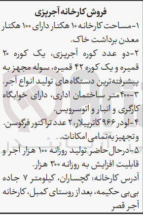 تصویر کوچک آگهی فروش کارخانه آجر پزی :
1- به مساحت 10 هکتار دارای 100 هکتار معدن برداشت خاک
2- دو عدد کوره آجر پزی یک کوره 20 قمیره و یک کوره 42 قمیره سوله مجهز به پیشرفته ترین دستگاه های تولید انوع آجر
3- 400 متر ساختمان اداری دارای خوابگاه کارگری و انبار و اتوسرویس
4- لودر 966 کاترپیلار 2 عدد تراکتور فرگوسن و تجهیز به تمامی امکانات
5- درحال حاضر تولید روزانه 100 هزار آجر و قابلیت افزایش به روزانه 300 هزار
