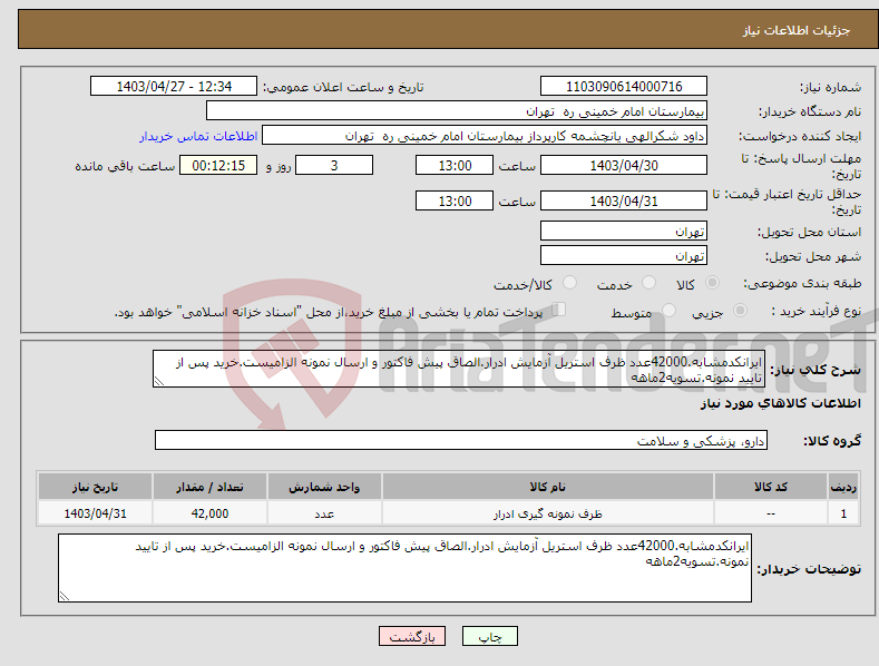 تصویر کوچک آگهی نیاز انتخاب تامین کننده-ایرانکدمشابه.42000عدد ظرف استریل آزمایش ادرار.الصاق پیش فاکتور و ارسال نمونه الزامیست.خرید پس از تایید نمونه.تسویه2ماهه
