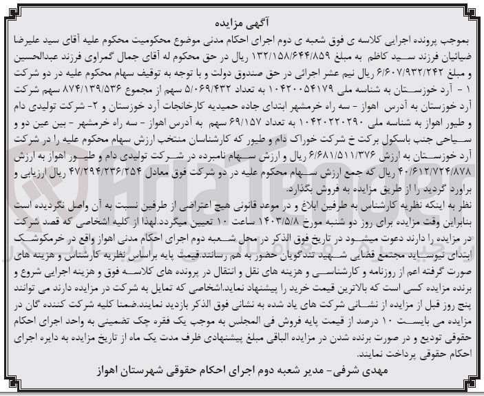 تصویر کوچک آگهی فروش دو شرکت
- آرد خوزستان به شناسه ملی ۱۰۴۲۰۰۵۴۱۷۹ به تعداد ۵/۰۶۹/۴۳۲ سهم از مجموع ۸۷۴/۱۳۹/۵۳۶ سهم شرکت آرد خوزستان به آدرس اهواز - سه راه خرمشهر ابتدای جاده حمیدیه کارخانجات آرد خوزستان
- شرکت تولیدی دام و طیور اهواز به شناسه ملی ۱۰۴۲۰۲۲۰۲۹۰ به تعداد ۶۹/۱۵۷ سهم به آدرس اهواز - سه راه خرمشهر - بین عین دو و سیاحی جنب باسکول برکت شرکت خوراک دام و طیور