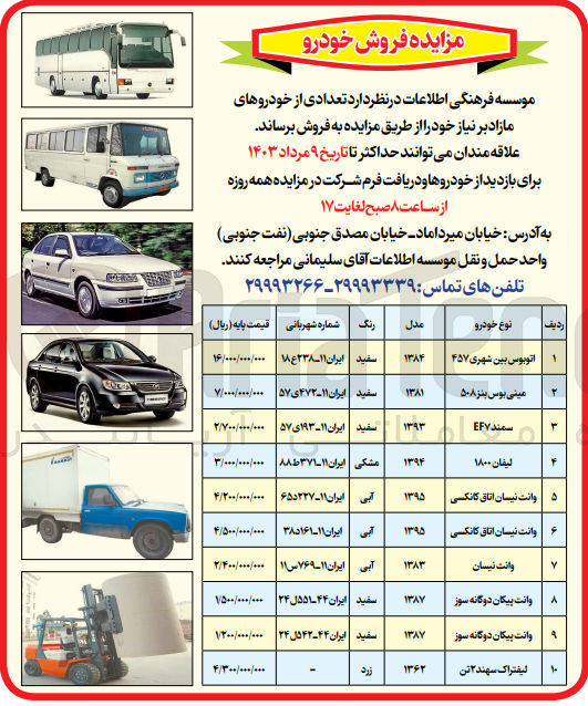 تصویر کوچک آگهی فروش تعدادی از خودروهای مازاد بر نیاز خود در 10 ردیف شامل:
1- اتوبوس بین شهری 457
2- مینی بوس بنز 508
3- سمند EF7
4- لیفان 1800
5- وانت نیسان اتاق کانکسی
6- وانت نیسان اتاق کانکسی
7- وانت نیسان
8- وانت پیکان دوگانه سوز
9- وانت پیکان دوگانه سوز
10- لیفتراک سهند 2 تن