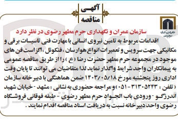 تصویر کوچک آگهی  تامین نیروی انسانی با مهارت فنی تاسیسات برقی و مکانیکی جهت سرویس و تعمیرات انواع هوارسان، فنکوئل ، اگزاست فن های موجود در مجموعه حرم مطهر حضرت رضا (ع)