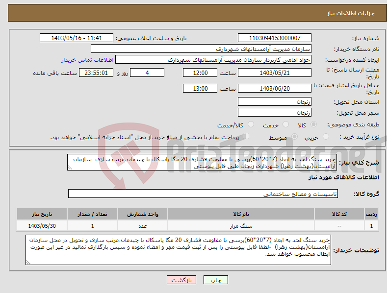 تصویر کوچک آگهی نیاز انتخاب تامین کننده-خرید سنگ لحد به ابعاد (7*20*60)پرسی با مقاومت فشاری 20 مگا پاسکال با چیدمان،مرتب سازی سازمان آرامستان(بهشت زهرا) شهرداری زنجان طبق فایل پیوستی 
