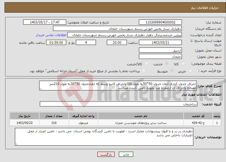 تصویر کوچک آگهی نیاز انتخاب تامین کننده-اجرای جدول کناری ابعاد جدول 50*50به طول 100واجرای کانیو وسط که ابعادجدول 30*30به طول 210متر مصالح واجرای آن ارصفرتا صد بعهده تامین کننده میباشد