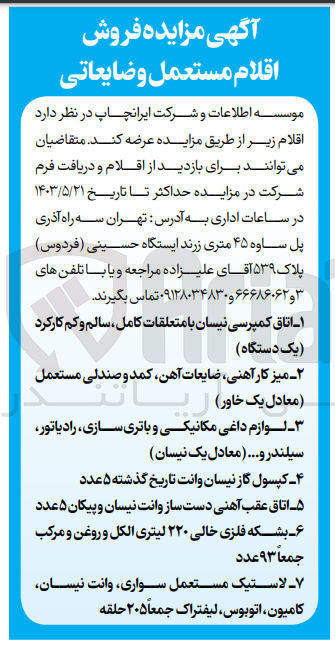 تصویر کوچک آگهی فروش اقلام مستعمل و ضایعاتی :
1- اتاق کمپرسی نیسان با متعلقات کامل ، سالم و کم کارکرد (یک دستگاه)
2- میز کار آهنی، ضایعات آهن، کمد و صندلی مستعمل (معادل یک خاور)
3- لوازم داغی مکانیکی و باتری سازی رادیاتور سیلندر و... معادل یک نیسان
4- کپسول گاز نیسان وانت تاریخ گذشته ۵ عدد
5- اتاق عقب آهنی دست ساز وانت نیسان و پیکان ۵ عدد 
6- بشکه فلزی خالی ۲۲۰ لیتری الکل و روغن و مرکب جمعا ۹۳ عدد
7- لاستیک مستعمل سواری وانت نیسان کامیون اتوبوس، لیفتراک جمعا ۲۰۵ حلقه