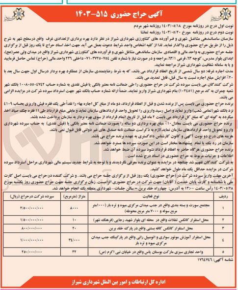 تصویر کوچک آگهی  بهره برداری از تعدادی غرف واقع در سطح شهر :
مجتمع سورت و بسته بندی واقع در جنب میدان مرکزی میوه و تره بار (۱۰۰۰متر مربع سوله و ۷۰۰۰ متر مربع محوطه)
محل استقرار کانکس تنقلات واقع در محله ای بلوار شهید رجایی (فرهنگ شهر)
محل استقرار کانکس کافه بستنی واقع در پارک خلد برین
محل استقرار آموزش موتور سواری و اتومبیلرانی واقع در پارکینگ جنب میدان مرکزی میوه و تره بار
واحد تجاری سبزی مارکت بوستان پاس واقع در خیابان نبی اکرم (ص)