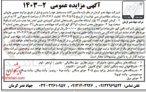 تصویر کوچک آگهی فروش ماشین آلات مستعمل :
1-  دستگاه های سنگین شامل دامپتراک - دریل حفاری - بیل مکانیکی – بلدوزر - ترنچر - لودر 
2- دستگاههای نیمه سنگین شامل انواع کامیون کمپرسی کشنده
3- دستگاههای سبک شامل پرادو پژو ۴۰۵ - موتور مگان - وانت مزدا - رونیز - وانت پیکان وانت پیکاپ ریم میستوبیشی - وانت تویوتا
4- موتور برق