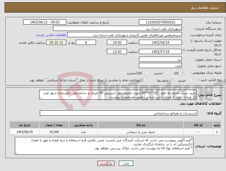 تصویر کوچک آگهی نیاز انتخاب تامین کننده-خرید سنگ جدول به ابعاد (15*50*50)جهت تکمیل بلوار حسینی 55 متری و ساماندهی کمربندی شهر تفت (از میدان جهاد تا میدان آتش نشانی).طبق مشخصات پیوست .