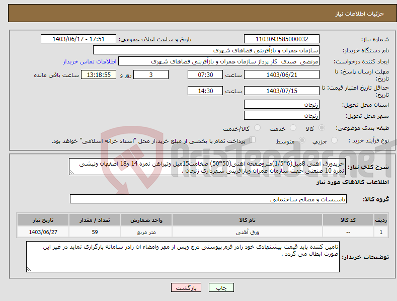 تصویر کوچک آگهی نیاز انتخاب تامین کننده-خریدورق اهنی 8میل(6*1/5)متروصفحه اهنی(50*50) ضخامت15میل وتیراهن نمره 14 و18 اصفهان ونبشی نمره 10 صنعتی جهت سازمان عمران وبازافرینی شهرداری زنجان .