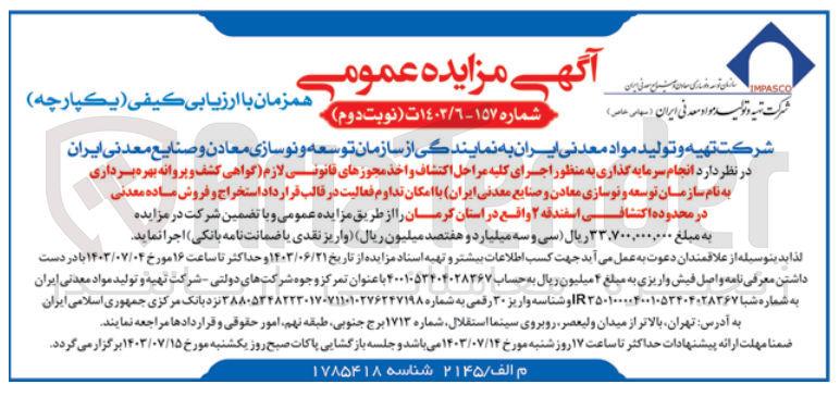 تصویر کوچک آگهی انجام سرمایه گذاری به منظور اجرای کلیه مراحل اکتشاف و اخذ مجوزهای قانونی لازم (گواهی کشف و پروانه بهره برداری به نام شرکت تهیه و تولید مواد معدنی ایران با امکان تداوم فعالیت در قالب قرارداد استخراج و فروش ماده معدنی در محدوده اکتشافی اسفندقه 2 وقع در استان کرمان 
