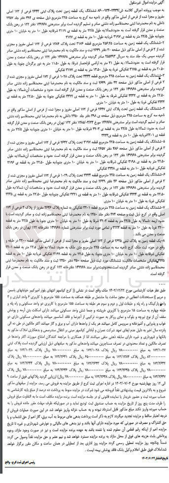 تصویر کوچک آگهی کلاسه : 8600934-2424
فروش :
1-  ششدانگ یک قطعه زمین تحت پلاک ثبتی ۲۶۴۳ فرعی از ۱۷۲ اصلی مفروز و مجزا شده از فرعی از اصلی مذکور واقع در ناحیه سه کرج به مساحت ۲۲۵ متر مربع
2- ششدانگ یک قطعه زمین به مساحت ۲۵۶.۲۵ متر مربع قطعه ۳۱۷۶ تحت پلاک ۱۳۸۴ فرعی از ۱۷۲ اصلی مفروز و مجری شده از از ۳ فرعی از اصلی مذکور
3- ششدانگ یک قطعه زمین به مساحت ۲۲۵ متر مربع قطعه ۳۳۳۲ تحت پلاک ۱۰۲۸ فرعی از ۱۷۲ اصلی مفروز و مجزی شده از فرعی از اصلی مذکور
4-  ششدانگ یک قطعه زمین تحت پلاک ثبتی ۲۶۴۷ فرعی از ۱۷۲ اصلی مفروز و مجزا شده از فرعی از اصلی مذکور
5- ششدانگ یک قطعه زمین به مساحت ۲۲۵ متر مربع قطعه ۳۱۹۷ تحت پلاک ۲۶۴۲ فرعی از ۱۷۲ اصلی مفروز و مجزی شده از فرعی از اصلی مذکور
6- ششدانگ یک قطعه زمین به مساحت ۲۲۵ متر مربع قطعه ۳۳۳۴ تحت پلاک ۱۰۳۹ فرعی از ۱۷۲ اصلی مفروز و مجزی شده از فرعی از اصلی مذکور
7- ششدانگ یک قطعه زمین به مساحت ۲۲۵ متر مربع قطعه ۳۲۰۱ تفکیکی به شماره پلاک ۲۶۴۶ مفروز از پلاک ۲ فرعی از ۱۷۲ اصلی
8- یک قطعه زمین به پلاک ثبتی ۳۶۳۵ فرعی از ۱۷۲ اصلی مفروز و مجزا شده از فرعی از اصلی مذکور 