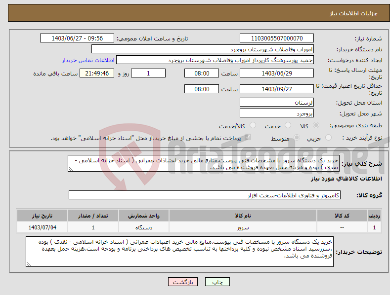 تصویر کوچک آگهی نیاز انتخاب تامین کننده-خرید یک دستگاه سرور با مشخصات فنی پیوست.منابع مالی خرید اعتباذات عمرانی ( اسناد خزانه اسلامی - نقدی ) بوده و هزینه حمل بعهده فروشنده می باشد.