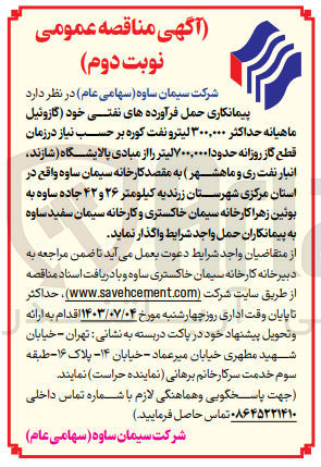 تصویر کوچک آگهی  پیمانکاری حمل فرآورده های نفتی خود گازوئیل ماهیانه حداکثر ۳۰۰,۰۰۰ لیترو نفت کوره بر حسب نیاز در زمان قطع گاز روزانه حدودا ۷۰۰,۰۰۰ لیتر را از مبادی پالایشگاه (شازند ، انبار نفت ری و ماهشهر) به مقصد کارخانه سیمان ساوه