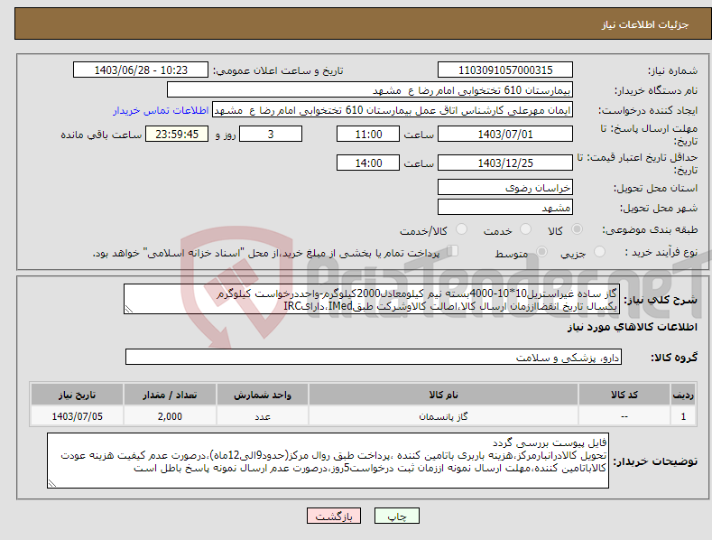 تصویر کوچک آگهی نیاز انتخاب تامین کننده-گاز ساده غیراستریل10*10-4000بسته نیم کیلومعادل2000کیلوگرم-واحددرخواست کیلوگرم یکسال تاریخ انقضااززمان ارسال کالا،اصالت کالاوشرکت طبقIMed،دارایIRC