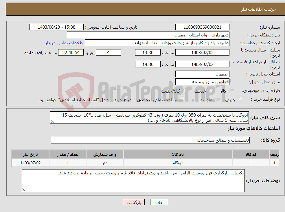 تصویر کوچک آگهی نیاز انتخاب تامین کننده-ایزوگام با مشخصات به میزان 350 رول 10 متری ( وزن 43 کیلوگرم، ضخامت 4 میل، بعاد 1*10، ضمانت 15 سال، بیمه 5 سال ، قیر از نوع پالایشگاهی 60-70 و ....) 