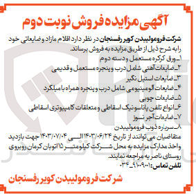 تصویر کوچک آگهی فروش اقلام مازاد و ضایعاتی شامل :
ورق کرکره مستعمل و دسته دوم 
ضایعات استیل نگیر 
ضایعات چوبی 
ضایعات آجر نسوز
سرباره ذوب فرومولیبدن 
ضایعات آلومینیومی شامل درب و پنجره همراه با میلگرد
انواع تلفن پاناسونیک اسقاطی و متعلقات کامپیوتری اسقاطی